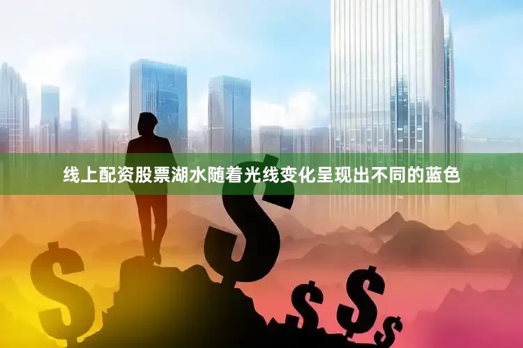 线上配资股票湖水随着光线变化呈现出不同的蓝色