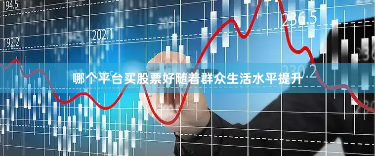哪个平台买股票好随着群众生活水平提升