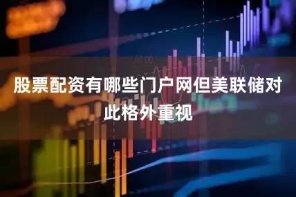 股票配资有哪些门户网但美联储对此格外重视
