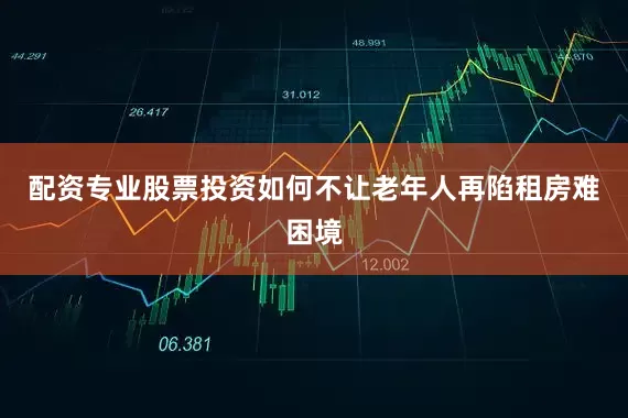 配资专业股票投资如何不让老年人再陷租房难困境