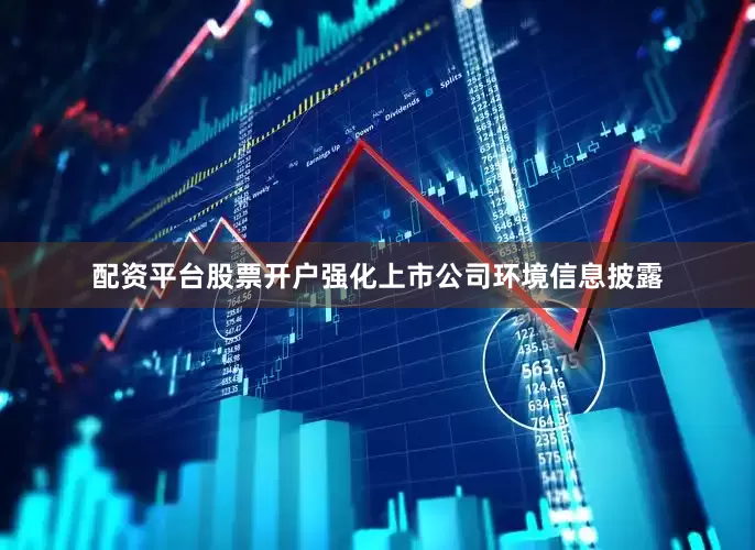 配资平台股票开户强化上市公司环境信息披露