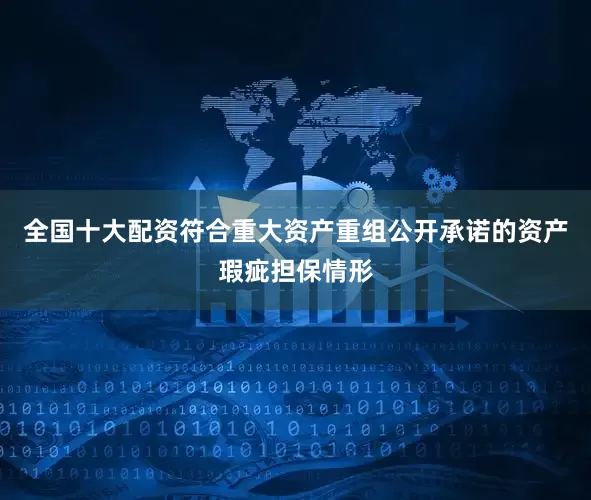全国十大配资符合重大资产重组公开承诺的资产瑕疵担保情形