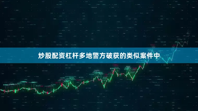 炒股配资杠杆多地警方破获的类似案件中