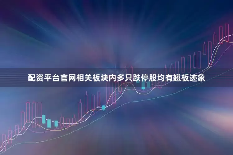 配资平台官网相关板块内多只跌停股均有翘板迹象