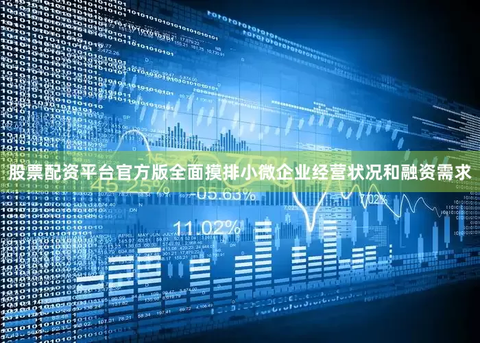 股票配资平台官方版全面摸排小微企业经营状况和融资需求