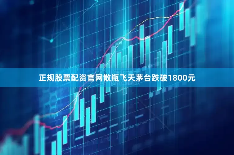 正规股票配资官网散瓶飞天茅台跌破1800元