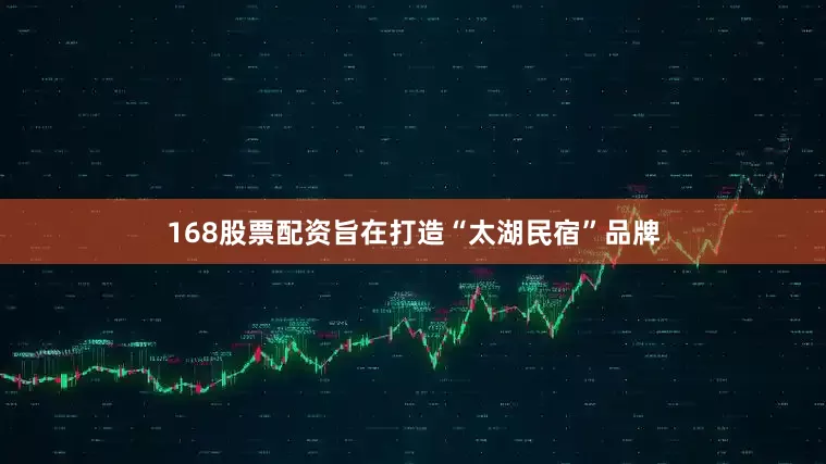 168股票配资旨在打造“太湖民宿”品牌