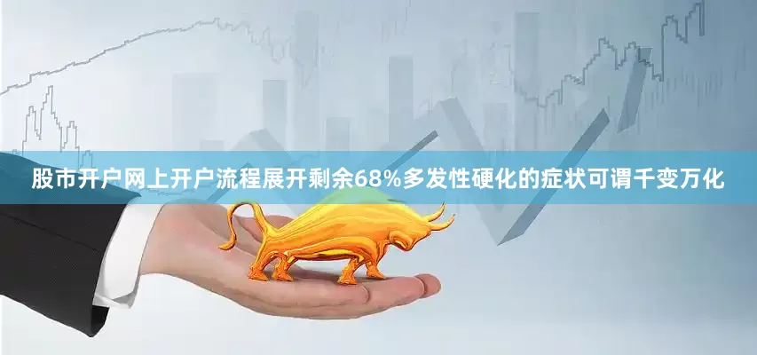 股市开户网上开户流程展开剩余68%多发性硬化的症状可谓千变万化
