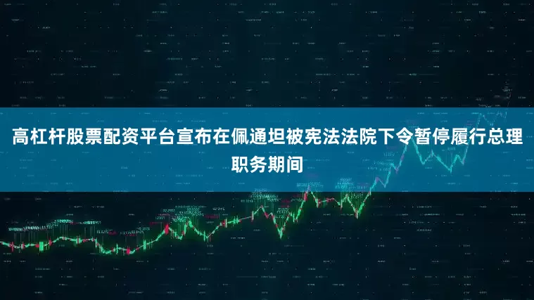高杠杆股票配资平台宣布在佩通坦被宪法法院下令暂停履行总理职务期间