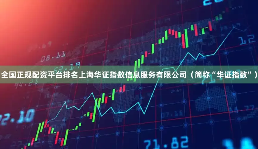 全国正规配资平台排名上海华证指数信息服务有限公司（简称“华证指数”）