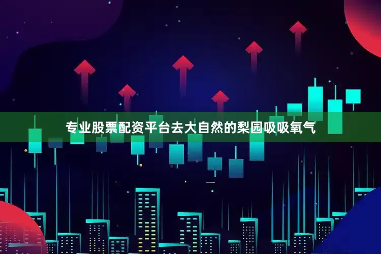 专业股票配资平台去大自然的梨园吸吸氧气