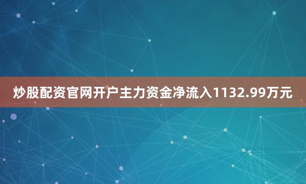 炒股配资官网开户主力资金净流入1132.99万元