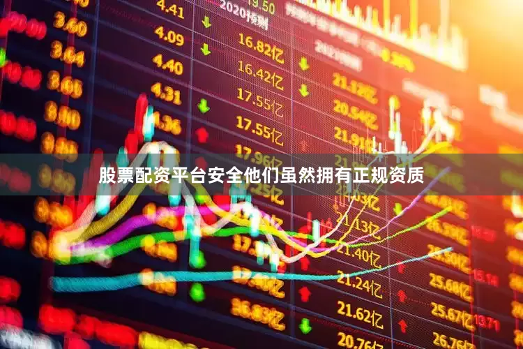 股票配资平台安全他们虽然拥有正规资质