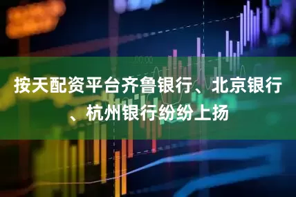 按天配资平台齐鲁银行、北京银行、杭州银行纷纷上扬