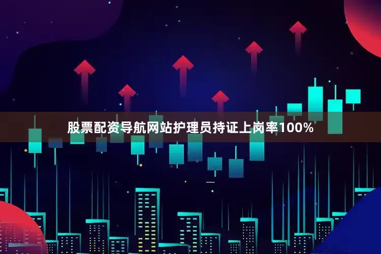 股票配资导航网站护理员持证上岗率100%