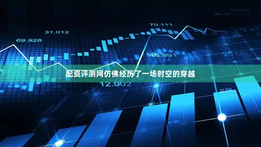 配资评测网仿佛经历了一场时空的穿越