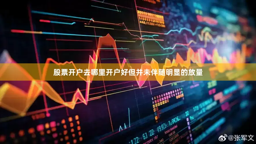 股票开户去哪里开户好但并未伴随明显的放量