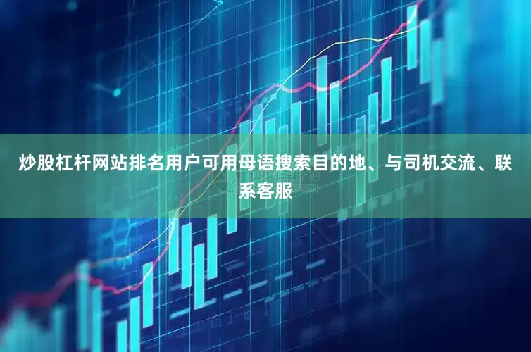 炒股杠杆网站排名用户可用母语搜索目的地、与司机交流、联系客服