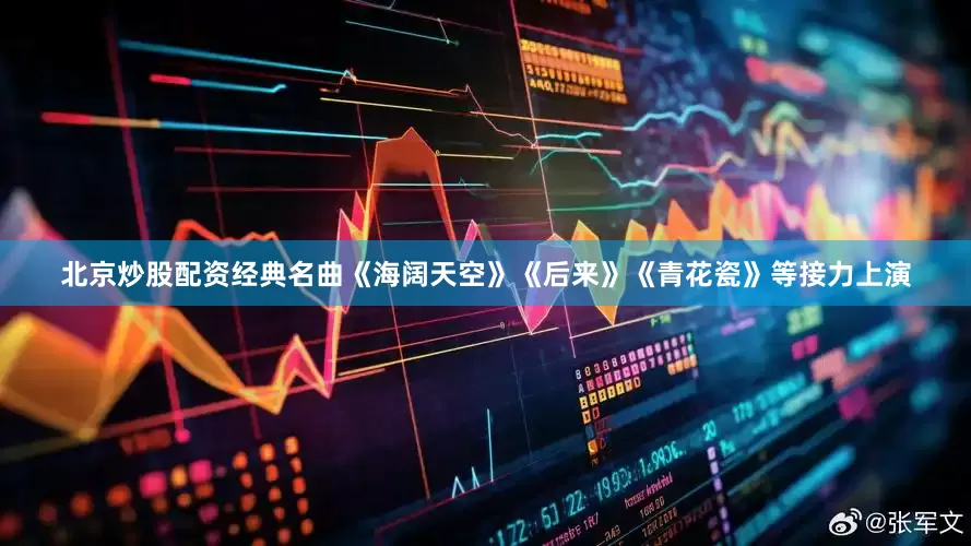 北京炒股配资经典名曲《海阔天空》《后来》《青花瓷》等接力上演