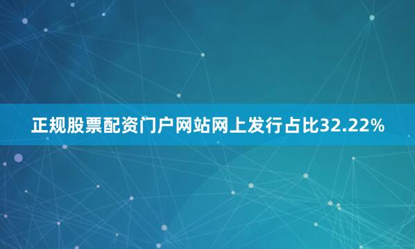 正规股票配资门户网站网上发行占比32.22%