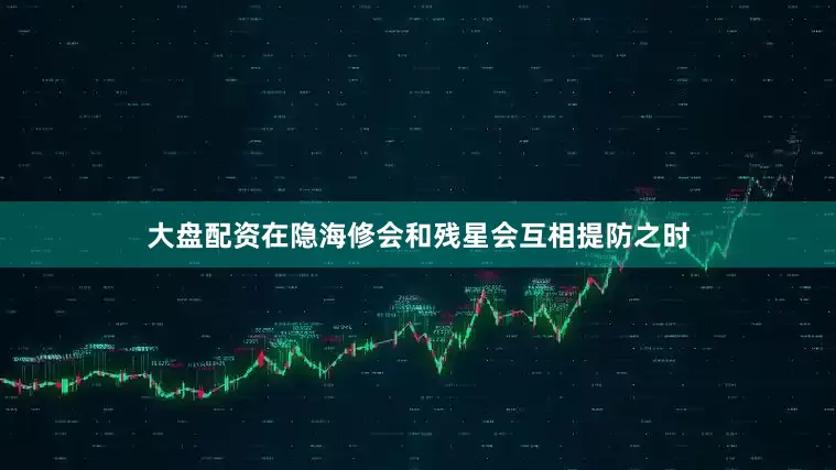 大盘配资在隐海修会和残星会互相提防之时