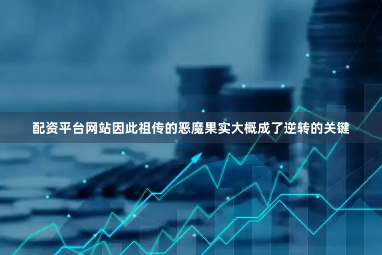 配资平台网站因此祖传的恶魔果实大概成了逆转的关键