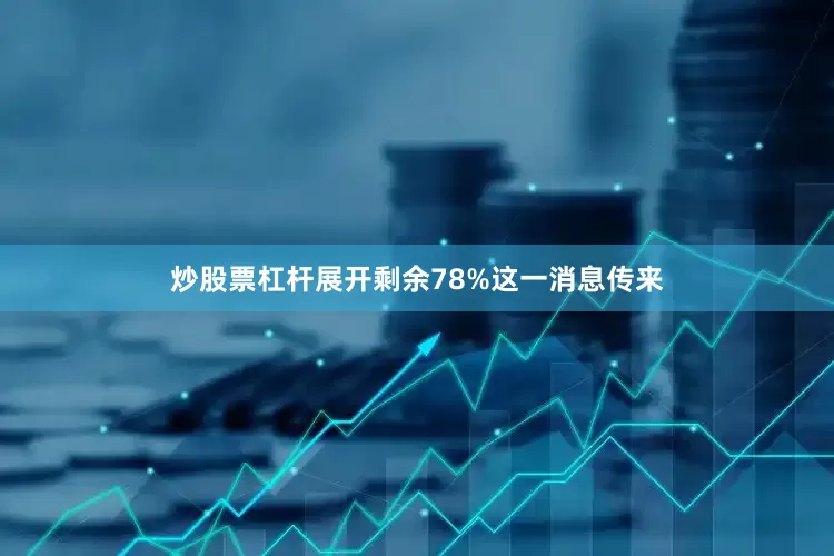 炒股票杠杆展开剩余78%这一消息传来