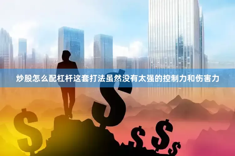 炒股怎么配杠杆这套打法虽然没有太强的控制力和伤害力