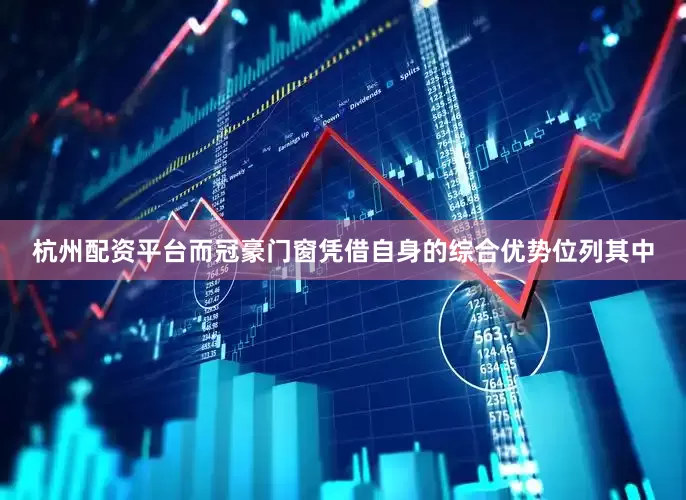 杭州配资平台而冠豪门窗凭借自身的综合优势位列其中