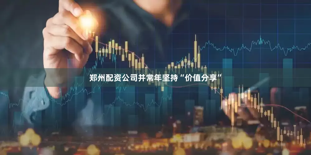 郑州配资公司并常年坚持“价值分享”