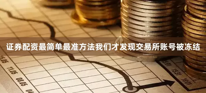 证券配资最简单最准方法我们才发现交易所账号被冻结