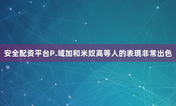 安全配资平台P.域加和米奴高等人的表現非常出色