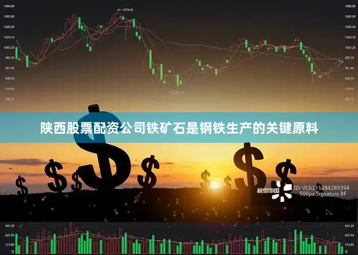 陕西股票配资公司铁矿石是钢铁生产的关键原料