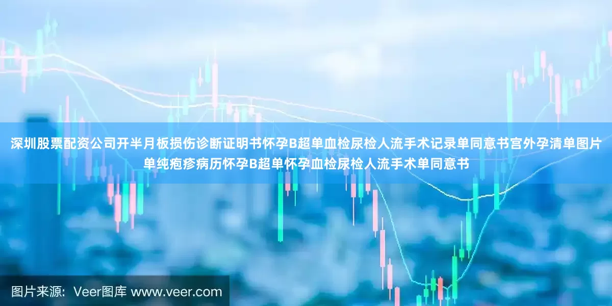 深圳股票配资公司开半月板损伤诊断证明书怀孕B超单血检尿检人流手术记录单同意书宫外孕清单图片单纯疱疹病历怀孕B超单怀孕血检尿检人流手术单同意书