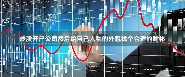 炒股开户公司然后给自己人物的外貌找个合适的喻体