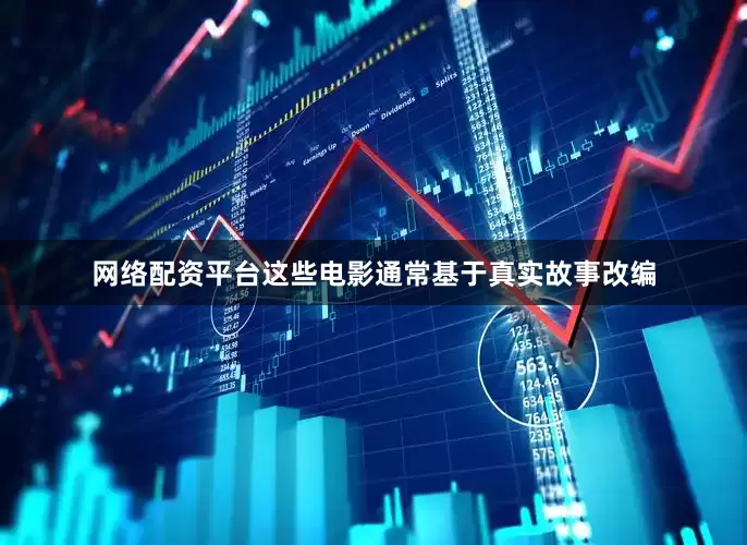 网络配资平台这些电影通常基于真实故事改编