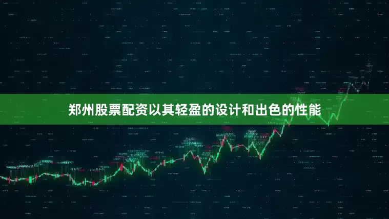 郑州股票配资以其轻盈的设计和出色的性能