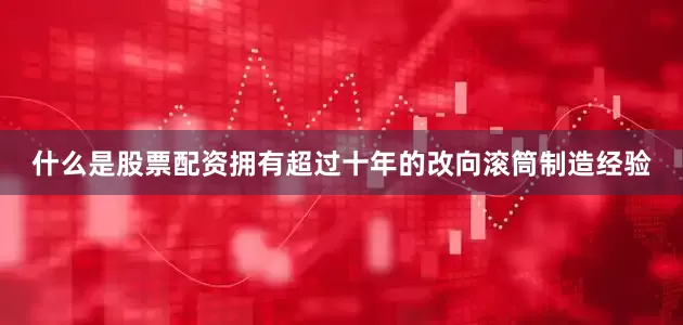 什么是股票配资拥有超过十年的改向滚筒制造经验
