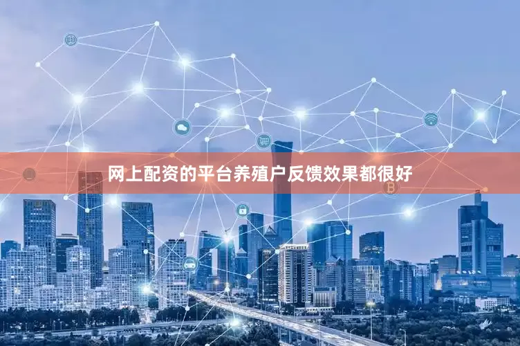 网上配资的平台养殖户反馈效果都很好